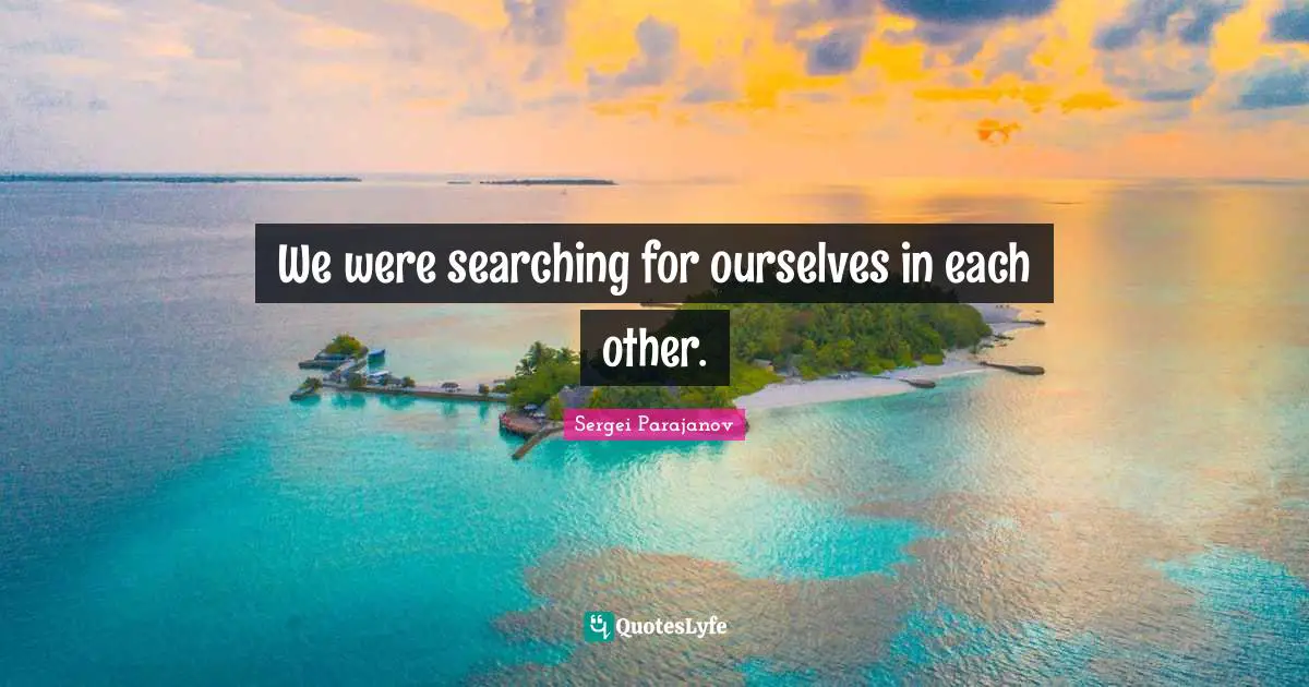 We were searching for ourselves in each other.