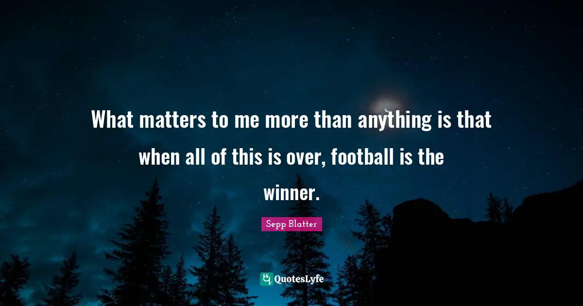 What matters to me more than anything is that when all of this is over, football is the winner.