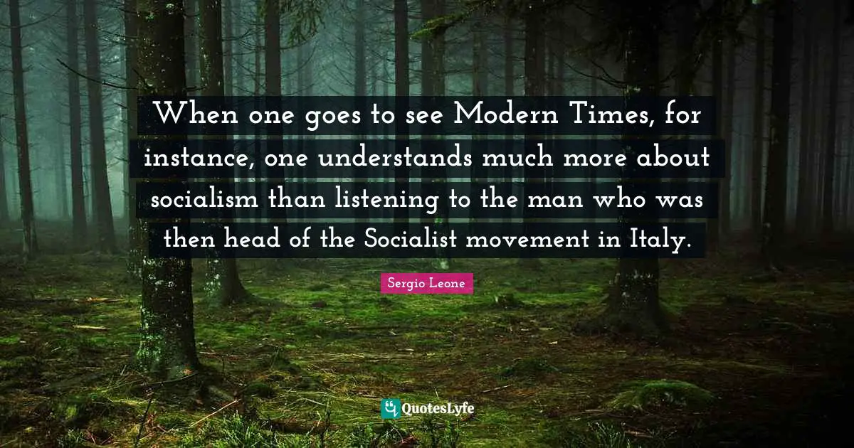 When one goes to see Modern Times, for instance, one understands much more about socialism than listening to the man who was then head of the Socialist movement in Italy.