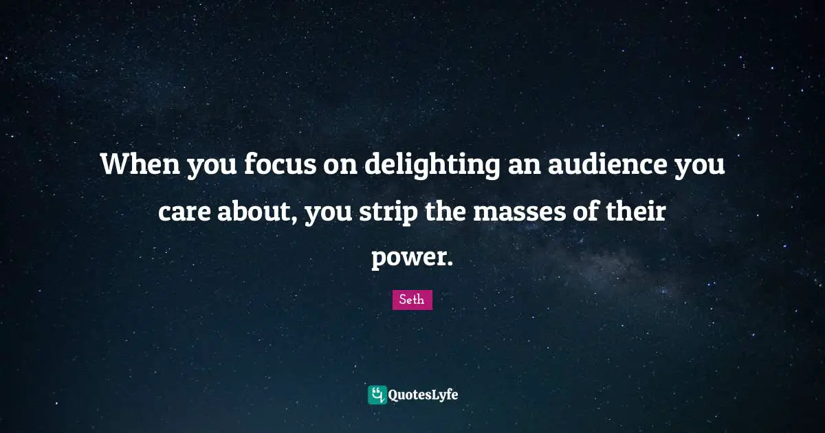 When you focus on delighting an audience you care about, you strip the masses of their power.