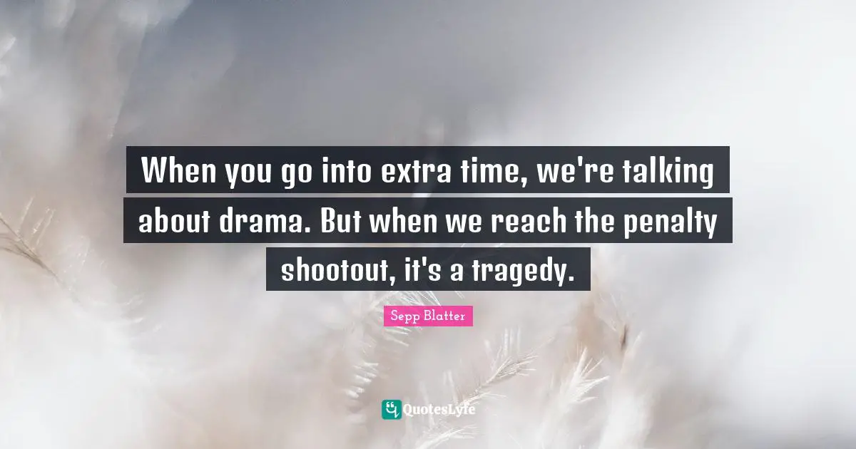 When you go into extra time, we're talking about drama. But when we reach the penalty shootout, it's a tragedy.