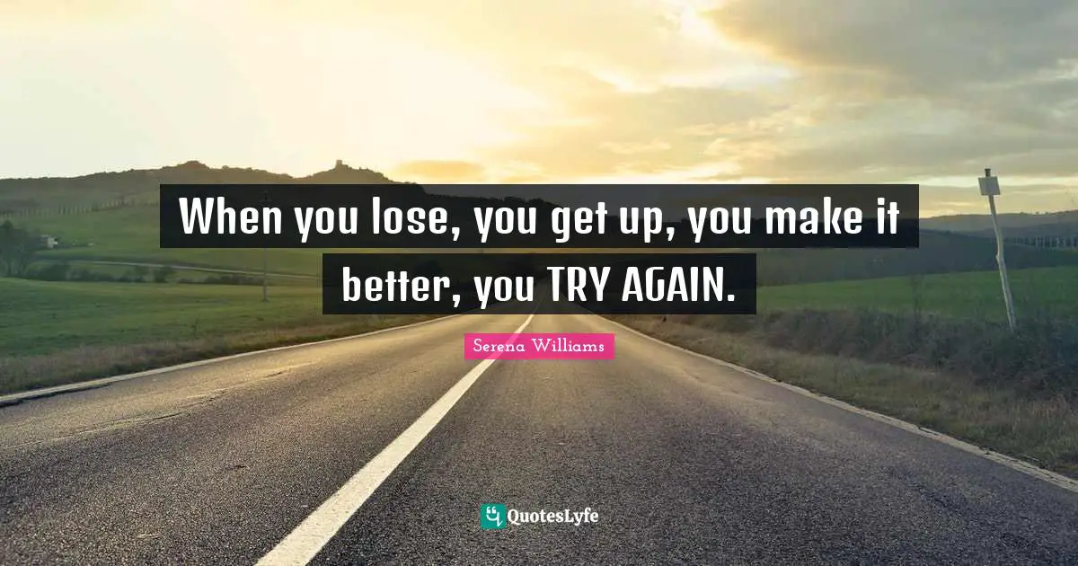 Serena Williams Quotes: "When you lose, you get up, you make it better, you TRY AGAIN."