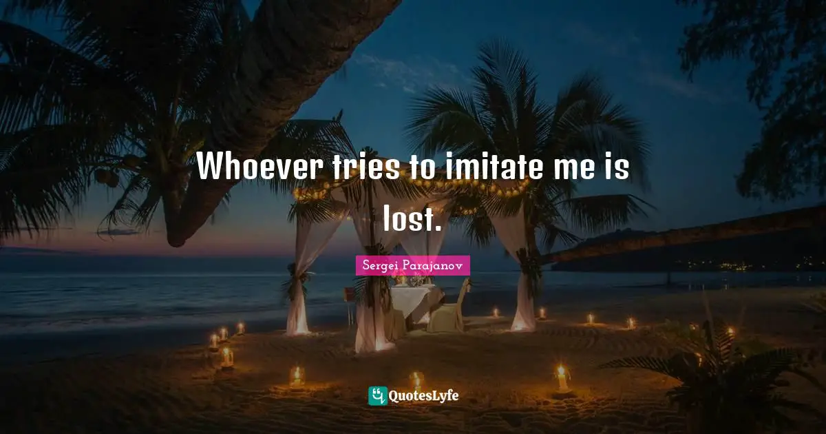 Whoever tries to imitate me is lost.