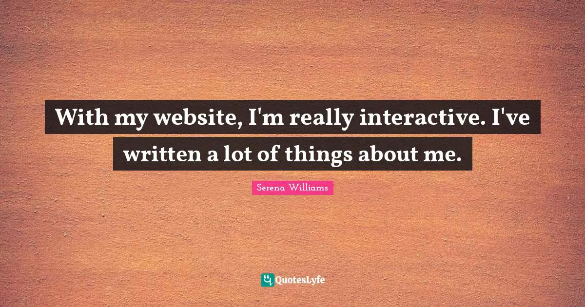 Serena Williams Quotes: "With my website, I'm really interactive. I've written a lot of things about me."