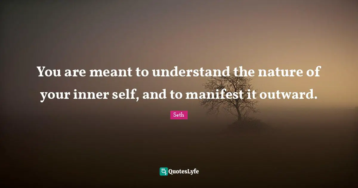 Self Understanding Quotes: "You are meant to understand the nature of your inner self, and to manifest it outward."