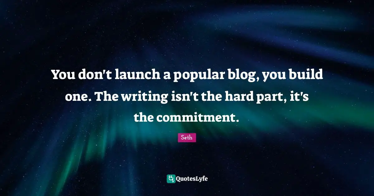 You don't launch a popular blog, you build one. The writing isn't the hard part, it's the commitment.