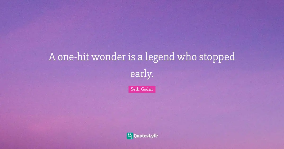 A one-hit wonder is a legend who stopped early.