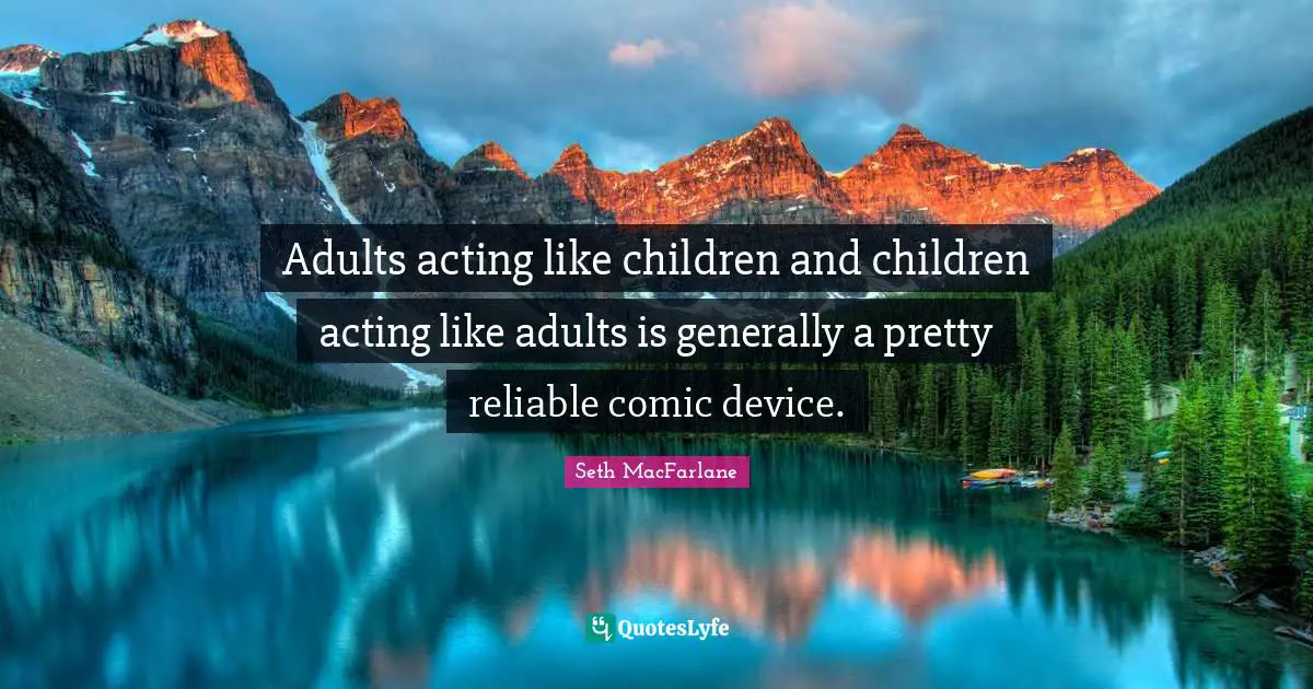 Adults acting like children and children acting like adults is generally a pretty reliable comic device.