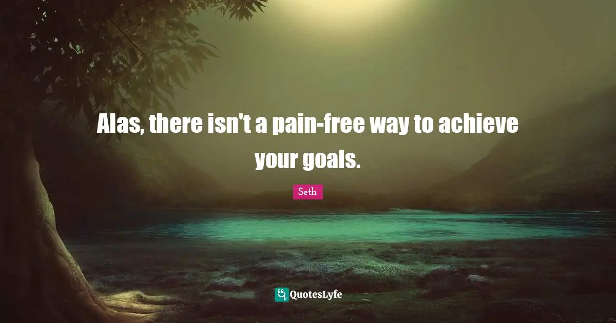 Alas, there isn't a pain-free way to achieve your goals.