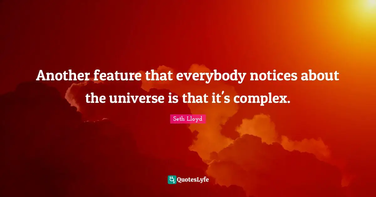 Another feature that everybody notices about the universe is that it's complex.