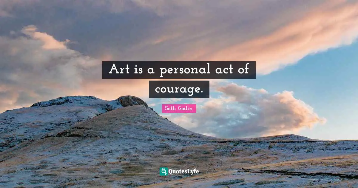 Art is a personal act of courage.