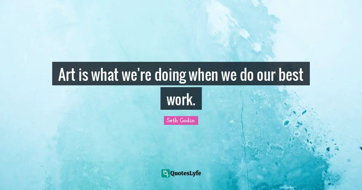 Art is what we're doing when we do our best work.
