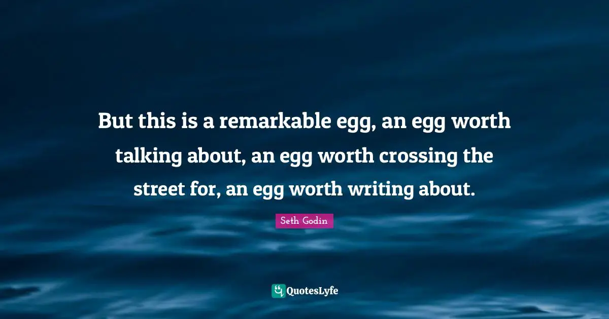 But this is a remarkable egg, an egg worth talking about, an egg worth crossing the street for, an egg worth writing about.