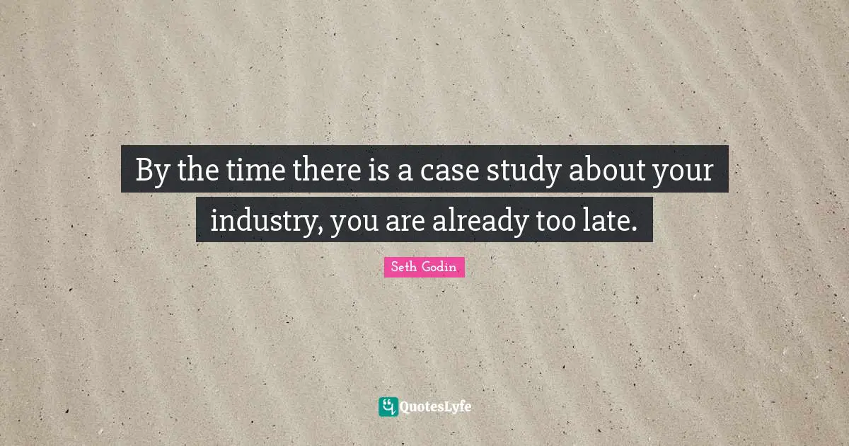By the time there is a case study about your industry, you are already too late.