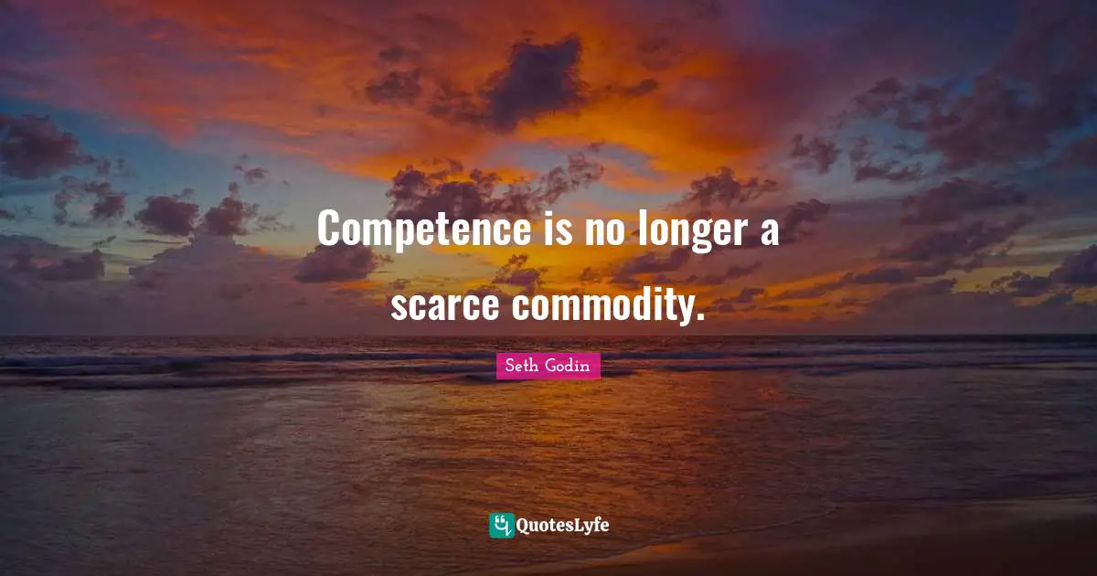 Competence is no longer a scarce commodity.