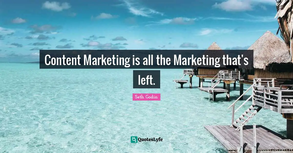 Content Marketing is all the Marketing that's left.