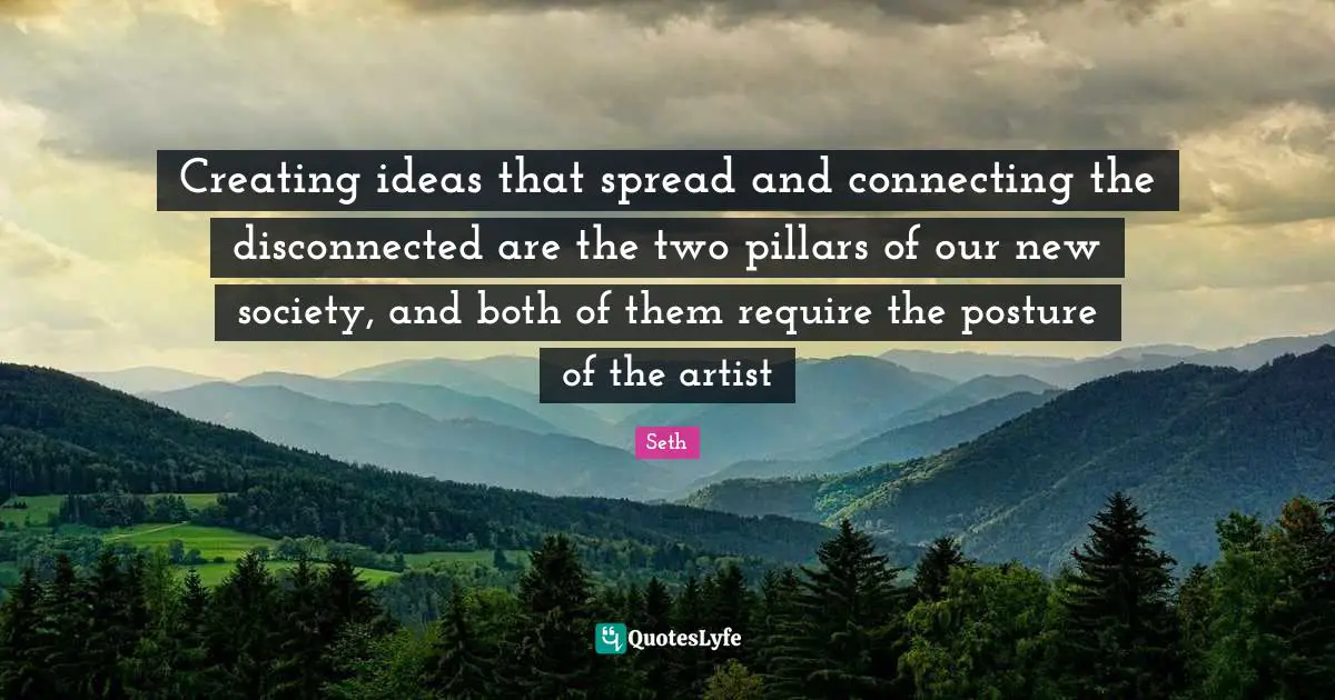 Disconnected Quotes: "Creating ideas that spread and connecting the disconnected are the two pillars of our new society, and both of them require the posture of the artist"