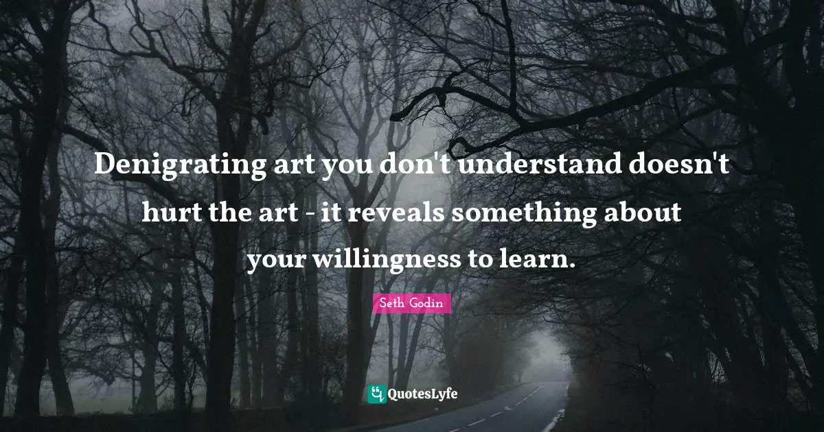 Denigrating art you don't understand doesn't hurt the art - it reveals something about your willingness to learn.