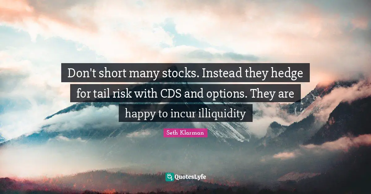 Don't short many stocks. Instead they hedge for tail risk with CDS and options. They are happy to incur illiquidity