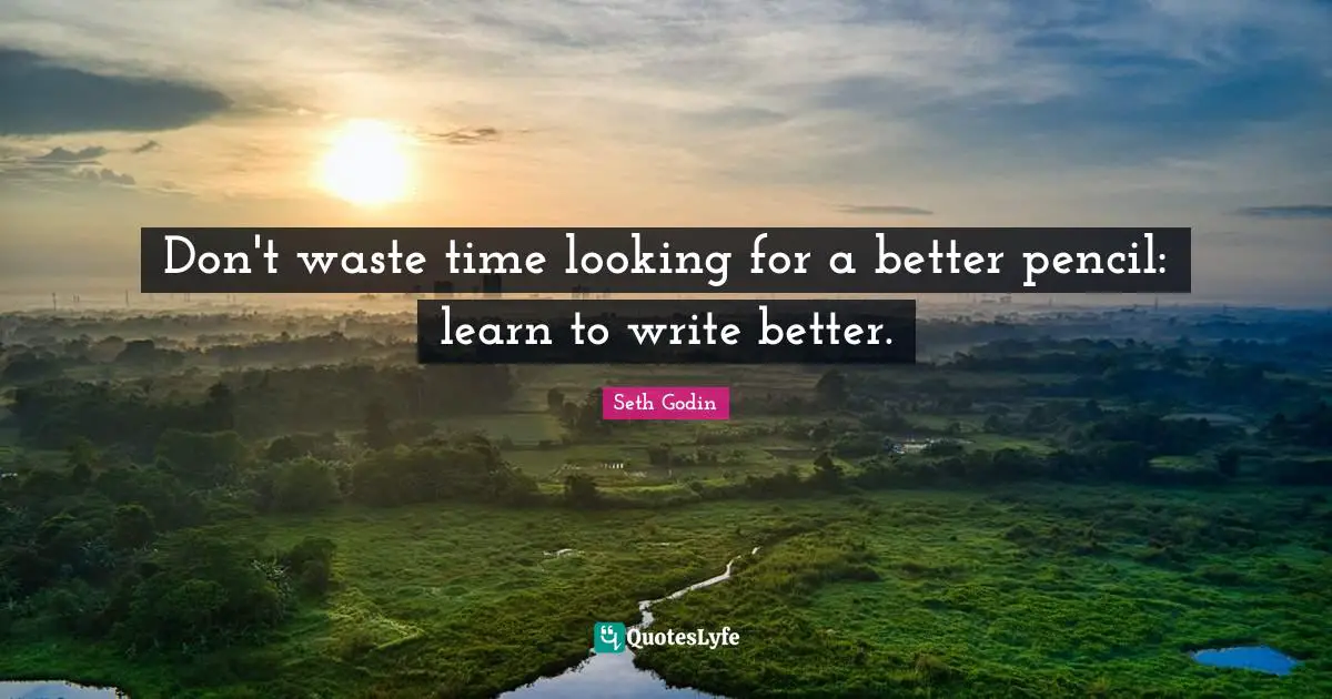Don't waste time looking for a better pencil: learn to write better.