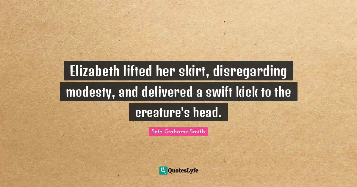 Elizabeth lifted her skirt, disregarding modesty, and delivered a swift kick to the creature's head.