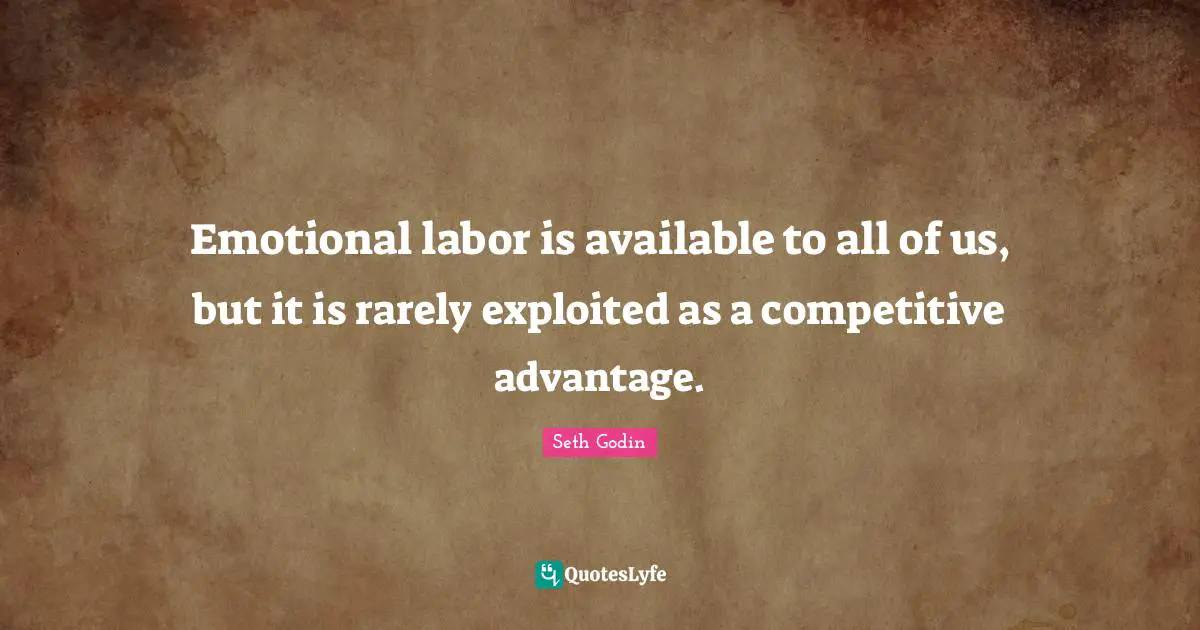 Emotional labor is available to all of us, but it is rarely exploited as a competitive advantage.