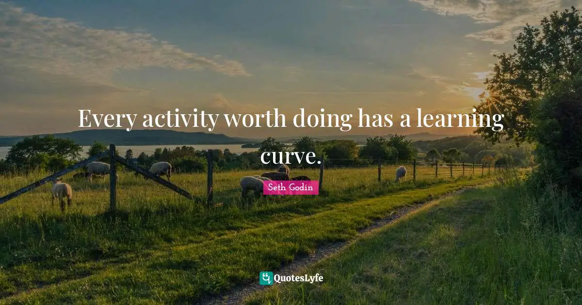 Learning Curve Quotes: "Every activity worth doing has a learning curve."