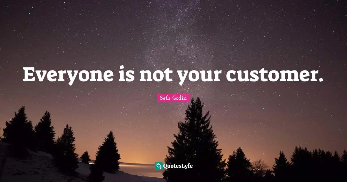 Everyone is not your customer.
