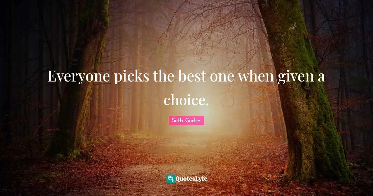 Everyone picks the best one when given a choice.
