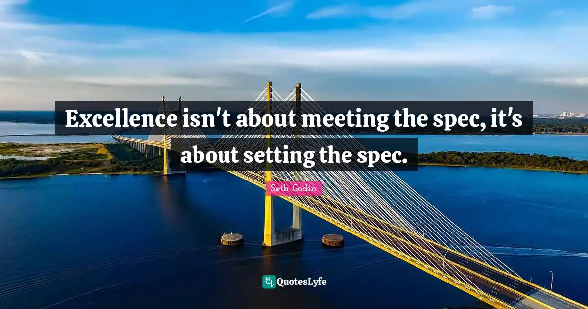 Specs Quotes: "Excellence isn't about meeting the spec, it's about setting the spec."