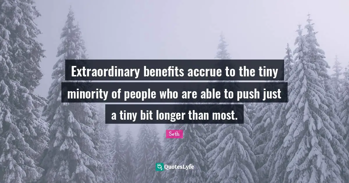 Extraordinary benefits accrue to the tiny minority of people who are able to push just a tiny bit longer than most.
