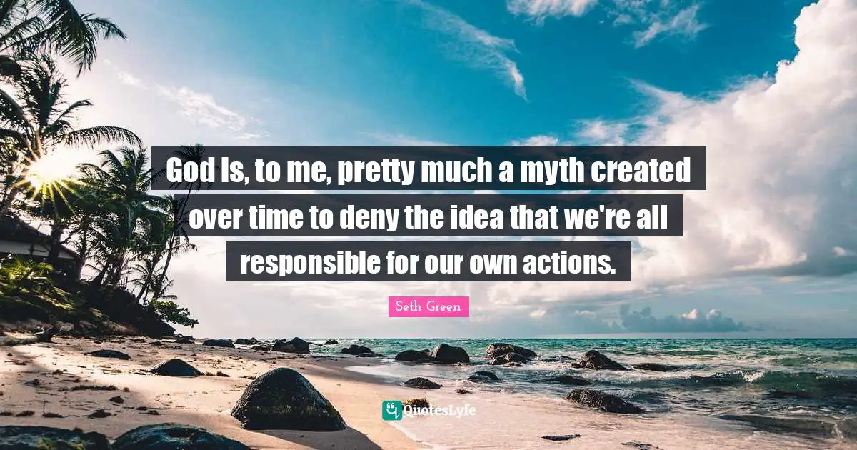 Myth Quotes: "God is, to me, pretty much a myth created over time to deny the idea that we're all responsible for our own actions."