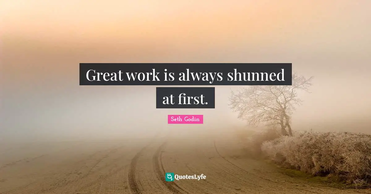 Great work is always shunned at first.