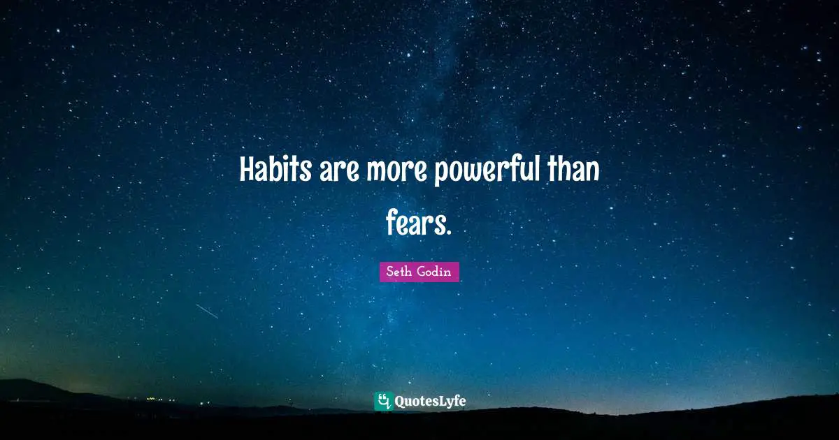 Habits are more powerful than fears.