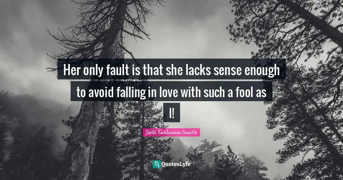 Her only fault is that she lacks sense enough to avoid falling in love with such a fool as I!
