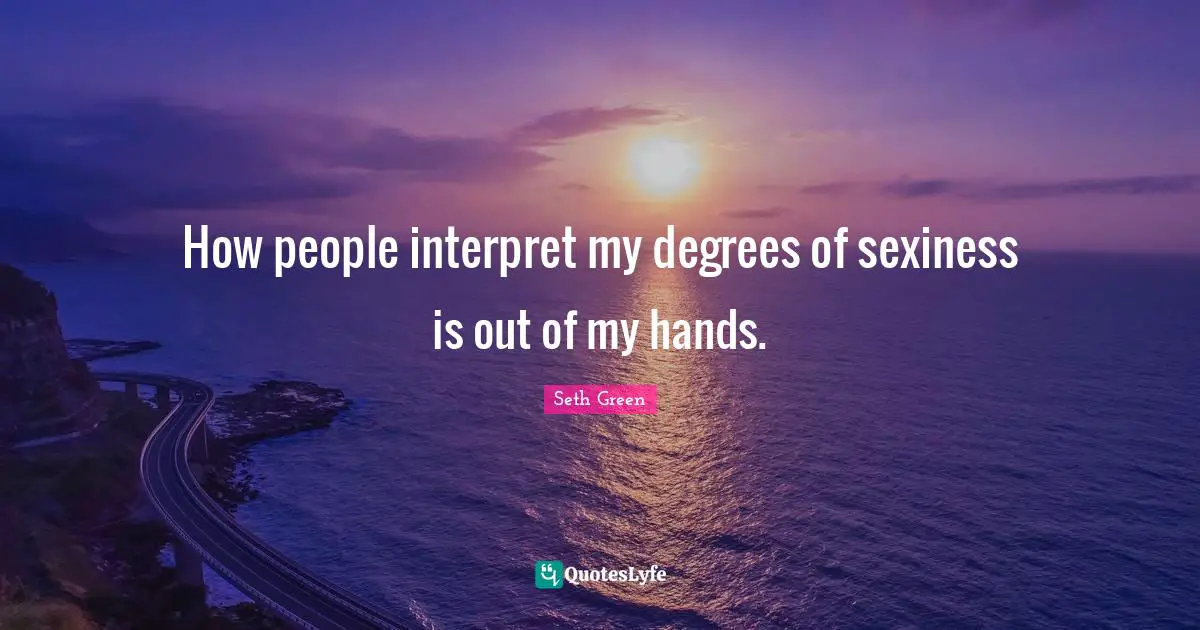 How people interpret my degrees of sexiness is out of my hands.