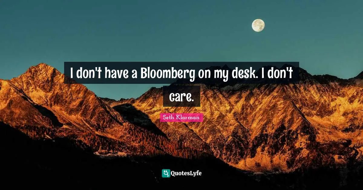 I don't have a Bloomberg on my desk. I don't care.