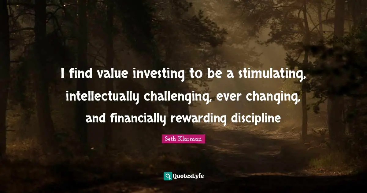 I find value investing to be a stimulating, intellectually challenging, ever changing, and financially rewarding discipline