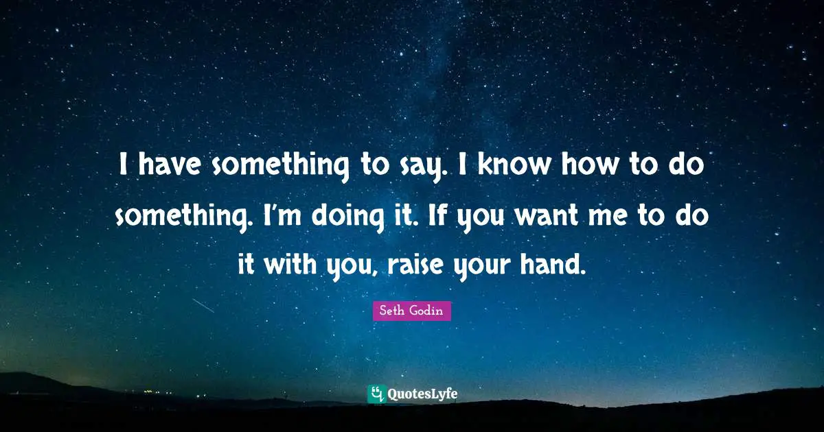 If You Want Me Quotes: "I have something to say. I know how to do something. I’m doing it. If you want me to do it with you, raise your hand."