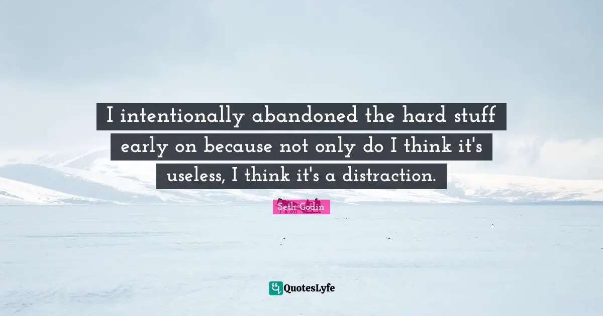 I intentionally abandoned the hard stuff early on because not only do I think it's useless, I think it's a distraction.