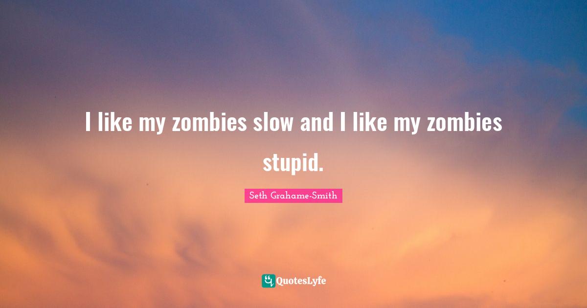 I like my zombies slow and I like my zombies stupid.