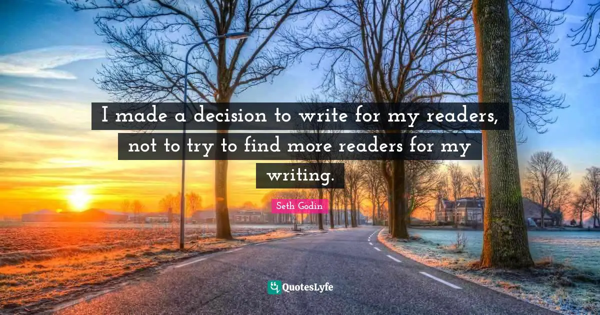 I made a decision to write for my readers, not to try to find more readers for my writing.
