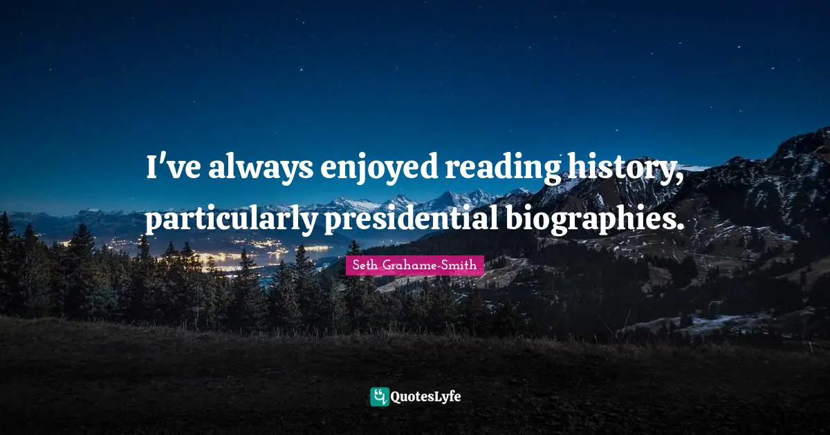 I've always enjoyed reading history, particularly presidential biographies.