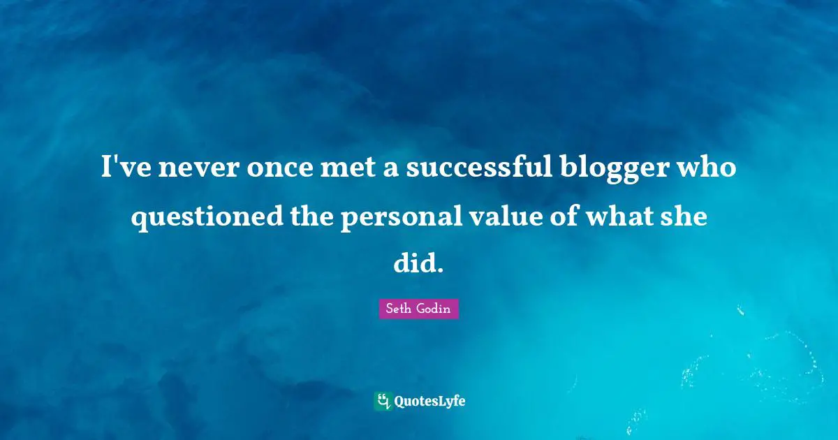 I've never once met a successful blogger who questioned the personal value of what she did.