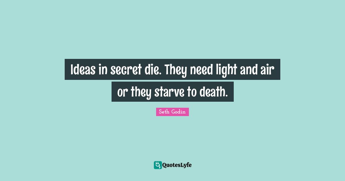 Ideas in secret die. They need light and air or they starve to death.
