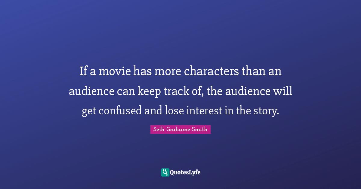 If a movie has more characters than an audience can keep track of, the audience will get confused and lose interest in the story.