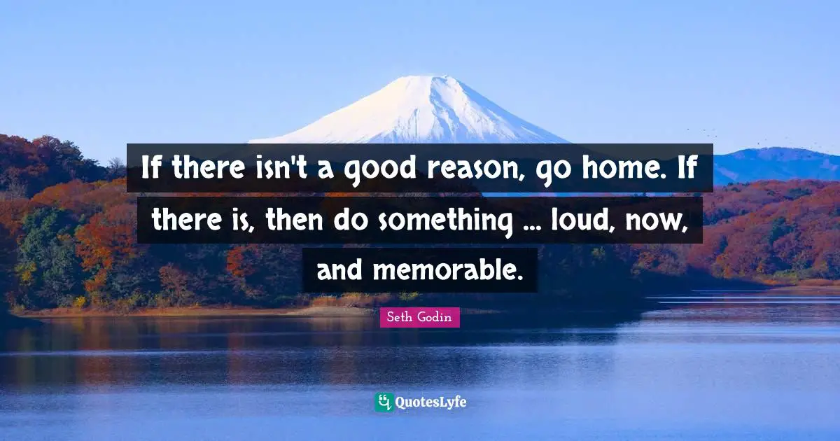 If there isn't a good reason, go home. If there is, then do something ... loud, now, and memorable.