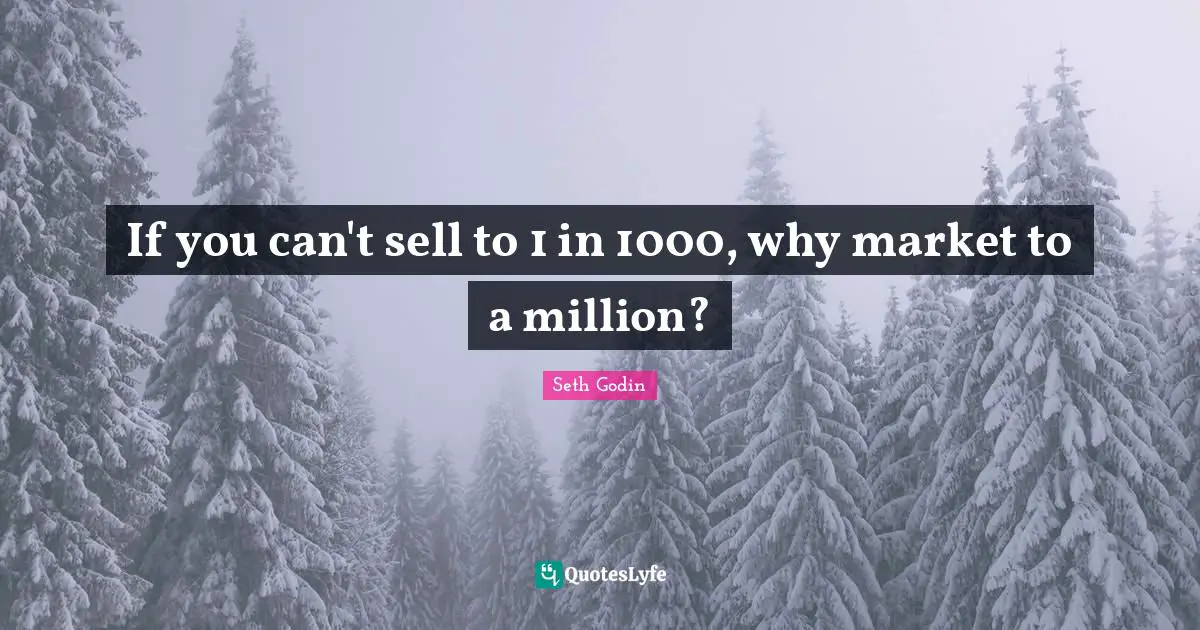 If you can't sell to 1 in 1000, why market to a million?