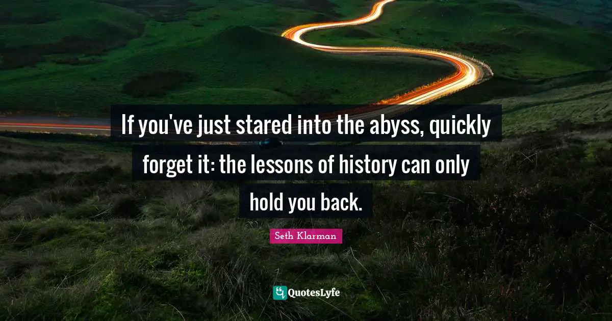 If you've just stared into the abyss, quickly forget it: the lessons of history can only hold you back.