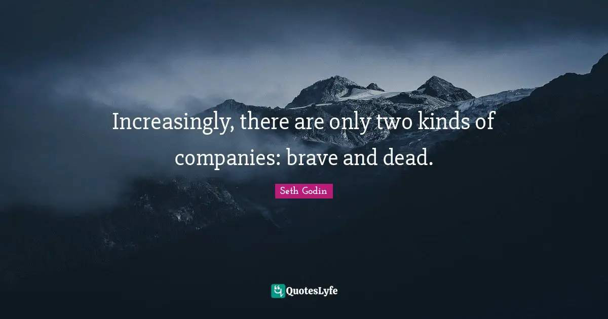 Increasingly, there are only two kinds of companies: brave and dead.